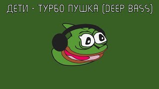 ДЕТИ - ТУРБО ПУШКА (DEEP BASS)