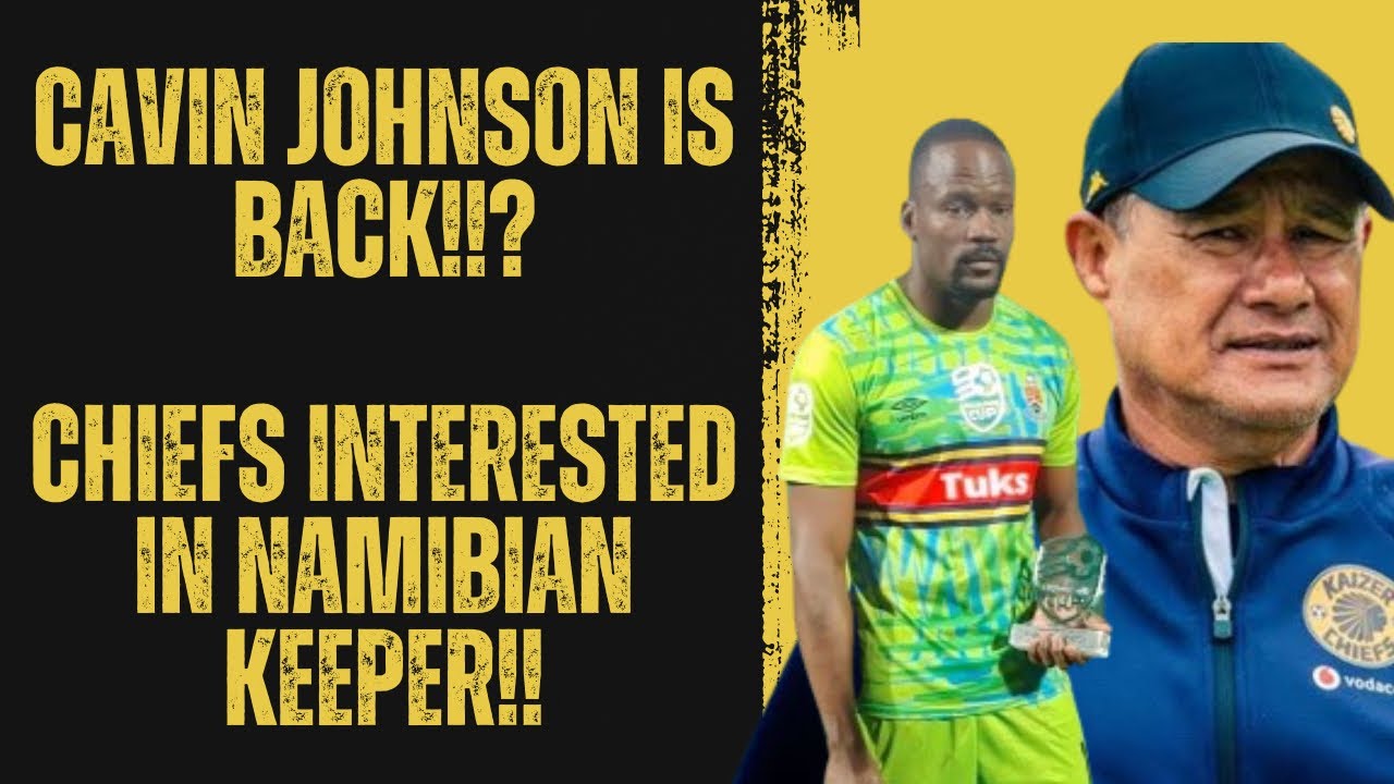Cavin Johnson Is BACK At Kaizer Chiefs !!? | Chiefs Interested In Namibia Keeper