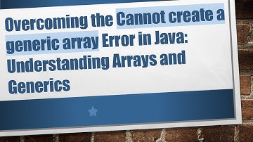 Overcoming the Cannot create a generic array Error in Java: Understanding Arrays and Generics