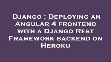 Django : Deploying an Angular 4 frontend with a Django Rest Framework backend on Heroku