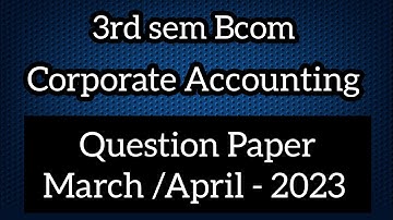 3rd sem Bcom ll Corporate Accounting Question Paper March /April-2023 Previous year Question Paperll