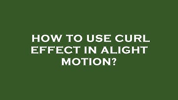 How to use curl effect in alight motion?