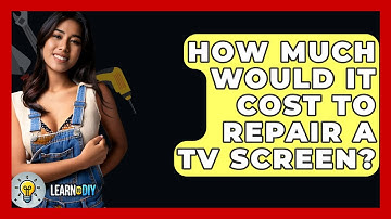 How Much Would It Cost To Repair A TV Screen? - LearnToDIY360.com