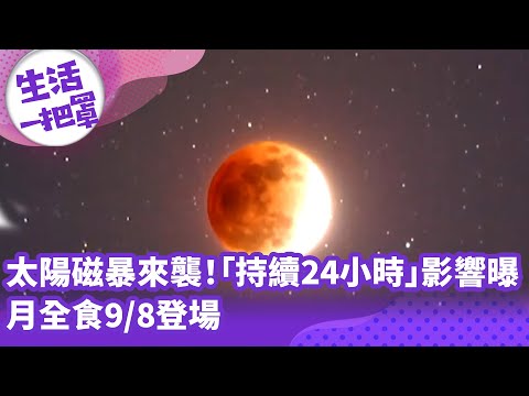 《生活一把罩》太陽磁暴來襲！「持續24小時」影響曝 月全食9/8登場
