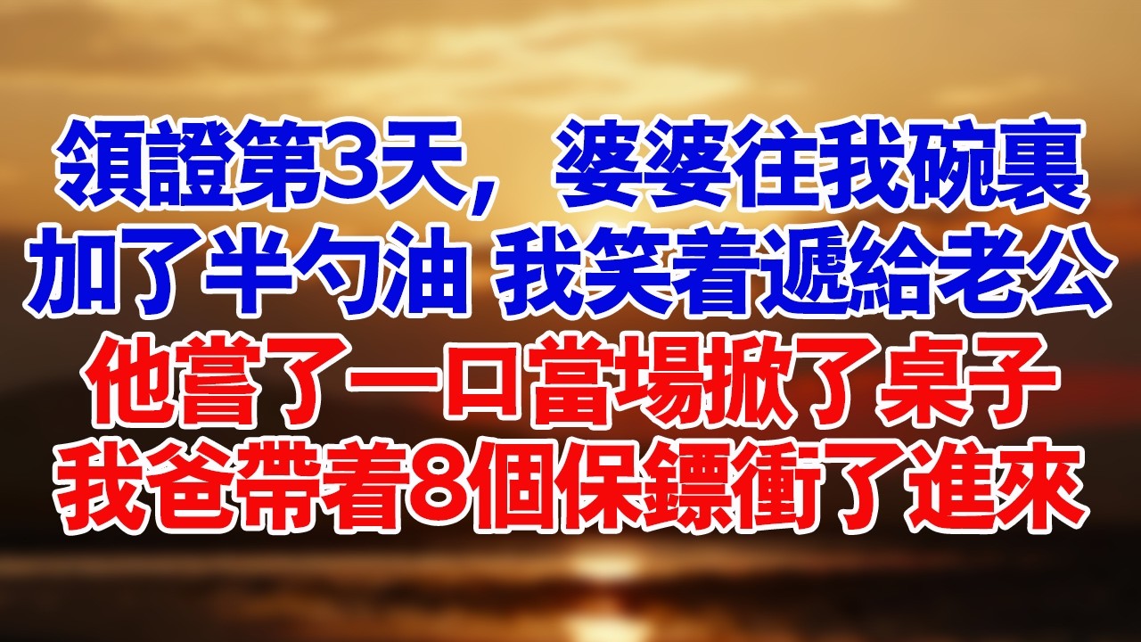 領證第3天，婆婆往我碗裡加了半匙油，我笑著遞給老公，他嚐了一口當場掀了桌子，我爸帶著8個保鑣衝了進來。#家庭 #婆媳 #好故事 #情感 #講故事 #出軌