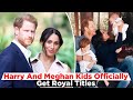 Prince Harry And Meghan Markle&#39;s Kids Officially Get Royal Titles