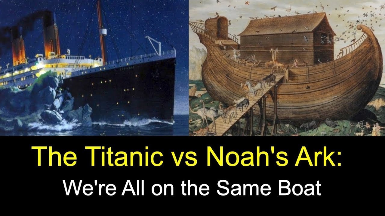 The Titanic Vs Noah S Ark We Are All On The Same Boat Youtube