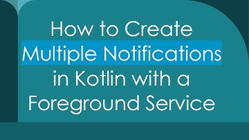 How to Create Multiple Notifications in Kotlin with a Foreground Service