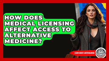 How Does Medical Licensing Affect Access To Alternative Medicine? - Learn About Libertarianism