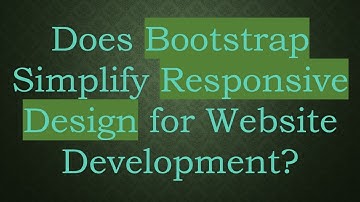 Does Bootstrap Simplify Responsive Design for Website Development?