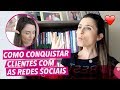 Como conquistar clientes: com as Redes Sociais! ❤️👉📷