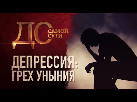 ДО САМОЙ СУТИ. ДЕПРЕССИЯ: ГРЕХ УНЫНИЯ