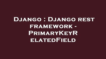 Django : Django rest framework - PrimaryKeyRelatedField