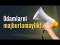 Odamlarni majburlamaylik!