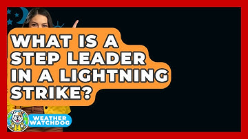 What Is A Step Leader In A Lightning Strike? - Weather Watchdog