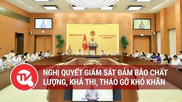 Nghị quyết giám sát đảm bảo chất lượng, khả thi, tháo gỡ khó khăn | Truyền hình Quốc hội Việt Nam