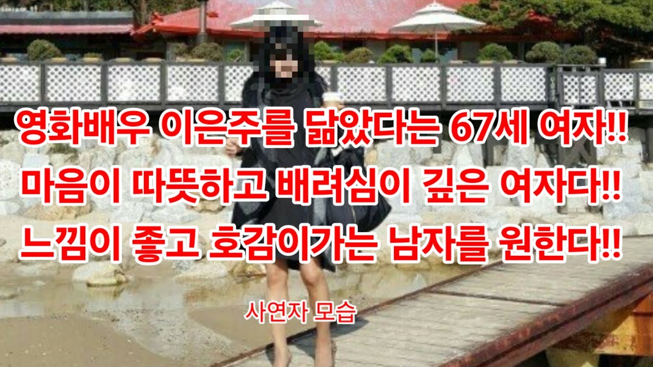 영화배우 이은주를 닮았다는 67세 여자!!마음이 따뜻하고 배려심이 깊은 여자다!!느낌이 좋고 호감이가는 남자를 원한다!!문의01034583301 