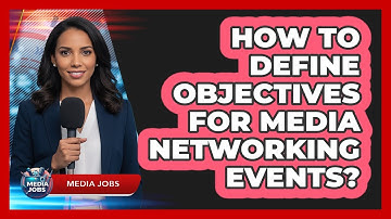 How To Define Objectives For Media Networking Events?