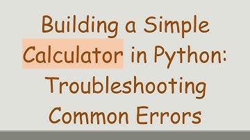 Building a Simple Calculator in Python: Troubleshooting Common Errors