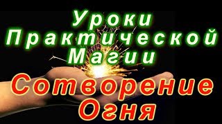 Уроки Практической Магии. Магия Огня. Сотворение Огня.