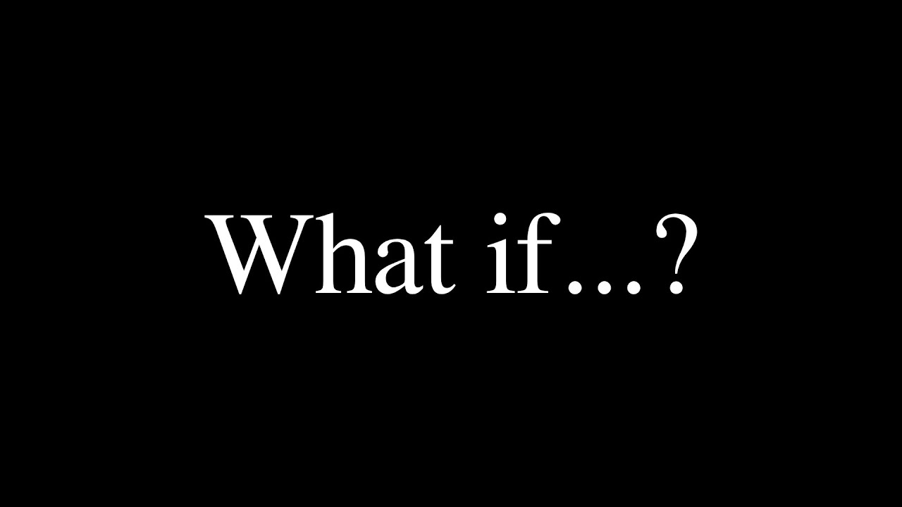 What if....?