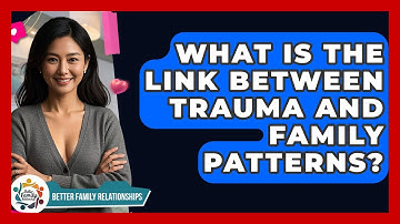 What Is The Link Between Trauma And Family Patterns? - Better Family Relationships
