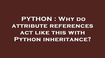 PYTHON : Why do attribute references act like this with Python inheritance?
