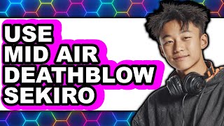 How to Use Mid-Air Deathblow Sekiro 2025 - Full Guide
