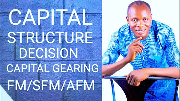 Capital Structure Decisions and Gearing (ICAN,ACCA,CFA,CPA,ICAG, FM-SFM-AFM) Financial Management 