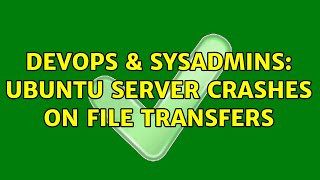 DevOps & SysAdmins: Ubuntu Server crashes on file transfers (2 Solutions!!) Wealth