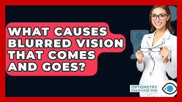What Causes Blurred Vision That Comes And Goes? - Optometry Knowledge Base
