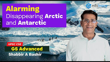 Alarming - Disappearing Arctic & Antarctic | GS Advanced | Shabbir A Bashir | UPSC CSE/IAS | Edukemy