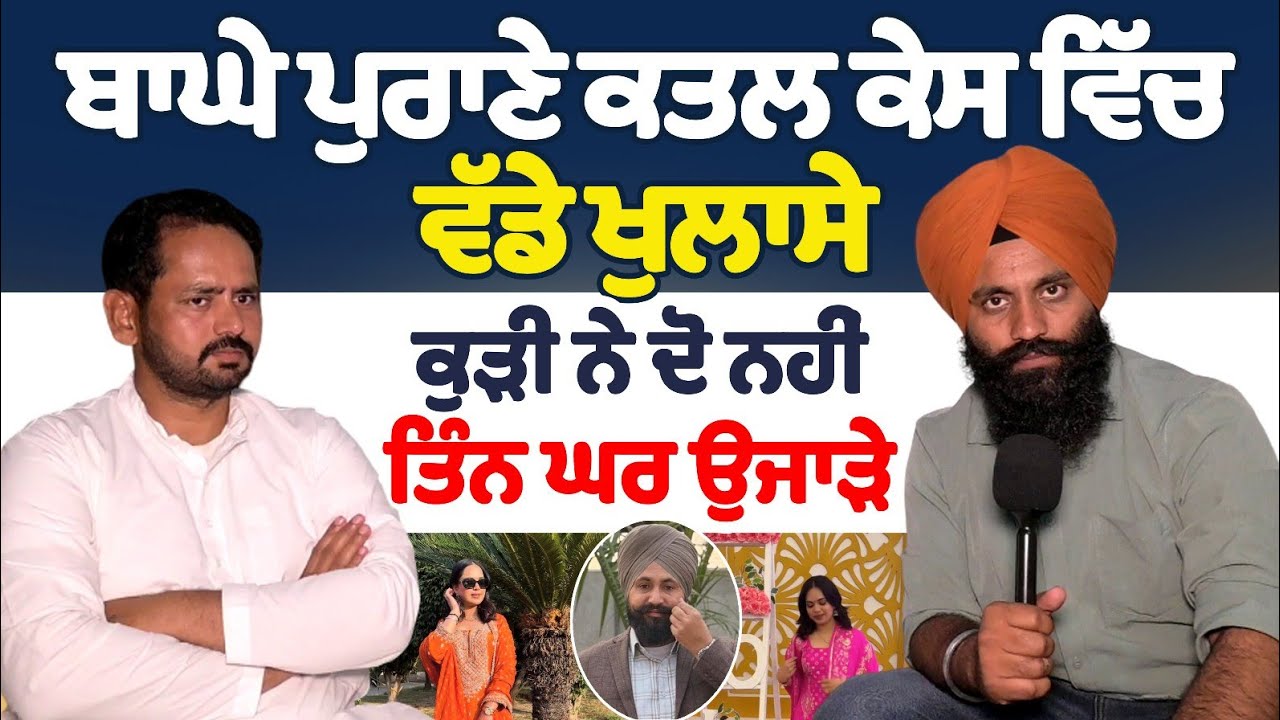 ਬਾਘੇ ਪੁਰਾਣੇ ਕਤਲ ਕੇਸ ਵਿੱਚ ਵੱਡੇ ਖੁਲਾਸੇ ਕੁੜੀ ਨੇ ਦੋ ਨਹੀਂ ਤਿੰਨ ਘਰ ਉਜਾੜੇ