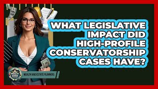 What Legislative Impact Did High-profile Conservatorship Cases Have? - Wealth and Estate Planners
