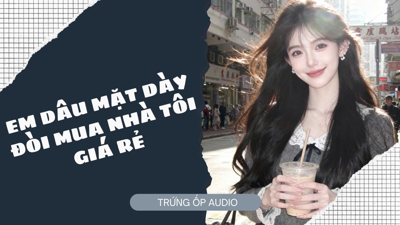 [Truyện Audio] Em Dâu Mặt Dày Đòi Mua Nhà Tôi Giá Rẻ