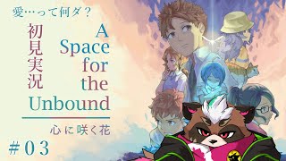 【A Space for the Unbound　心に咲く花】#03　愛…って何ダ？