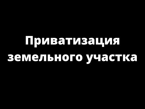 ПРИВАТИЗАЦИЯ ЗЕМЕЛЬНОГО УЧАСТКА