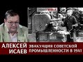 Алексей Исаев про эвакуацию советской промышленности в 1941 году