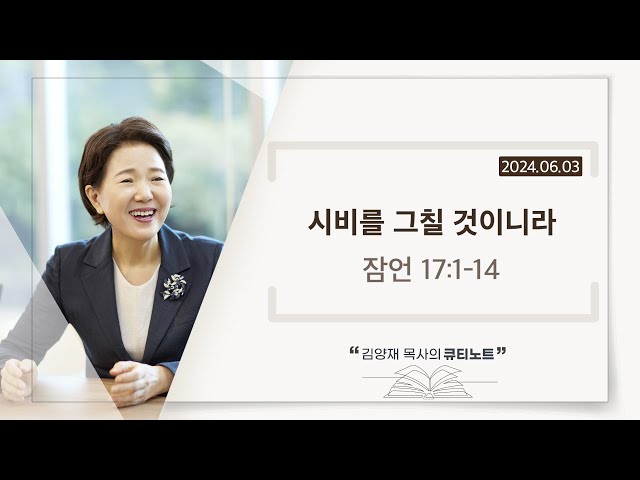 [큐티노트] 2024-06-03 (월)｜잠언 17:1-14｜시비를 그칠 것이니라｜김양재 목사 class=