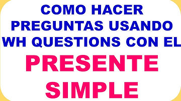PREGUNTAS CON WH QUESTIONS WITH THE SIMPLE  PRESENT EN INGLÉS