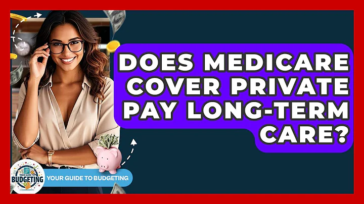 Does Medicare Cover Private Pay Long-Term Care? - Your Guide to Budgeting