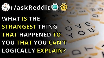 What Is The Strangest Thing That Happened To You That You Can’t Logically Explain? | R/askreddit