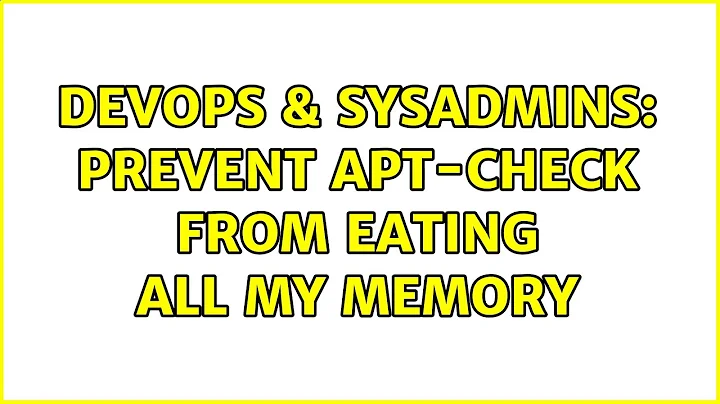 DevOps & SysAdmins: Prevent apt-check from eating all my memory (3 Solutions!!)