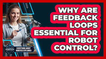 Why Are Feedback Loops Essential For Robot Control?