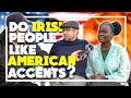 Do IRISH people like AMERICAN accents?