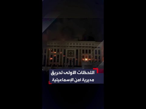اللحظات الأولى لحريق مبنى مديرية أمن الإسماعيلية في مصر