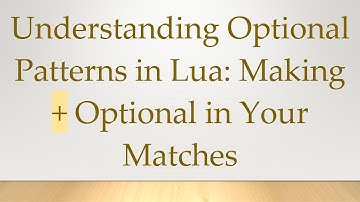 Understanding Optional Patterns in Lua: Making +  Optional in Your Matches