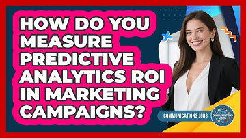 How Do You Measure Predictive Analytics ROI In Marketing Campaigns? - Communications Jobs