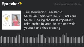 Shine On Radio with Kelly - Find Your Shine Healing the most important relationship in your life-