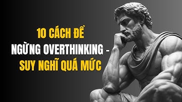 10 Cách Để Ngừng Suy Nghĩ Quá Mức (OVER THINKING) theo triết lý khắc kỷ